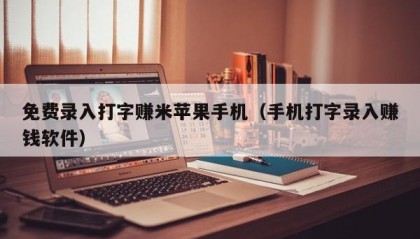 免费录入打字赚米苹果手机（手机打字录入赚钱软件）