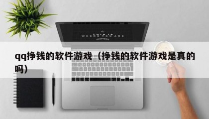 qq挣钱的软件游戏（挣钱的软件游戏是真的吗）