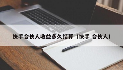 快手合伙人收益多久结算（快手 合伙人）