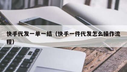 快手代发一单一结（快手一件代发怎么操作流程）