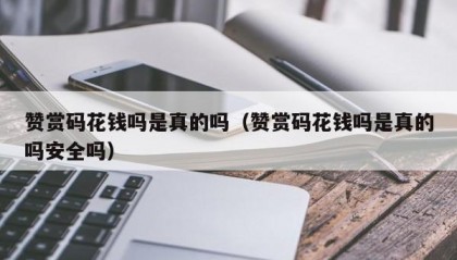 赞赏码花钱吗是真的吗（赞赏码花钱吗是真的吗安全吗）
