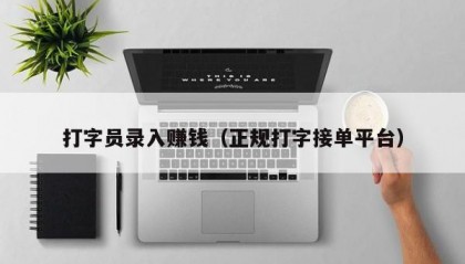 打字员录入赚钱（正规打字接单平台）