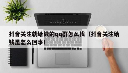 抖音关注就给钱的qq群怎么找（抖音关注给钱是怎么回事）